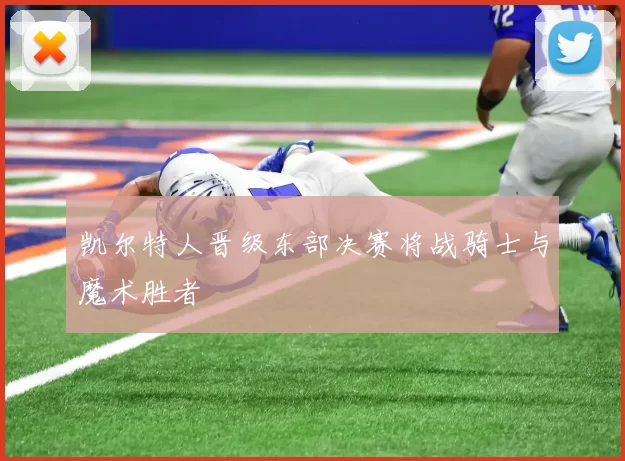 凯尔特人晋级东部决赛将战骑士与魔术胜者