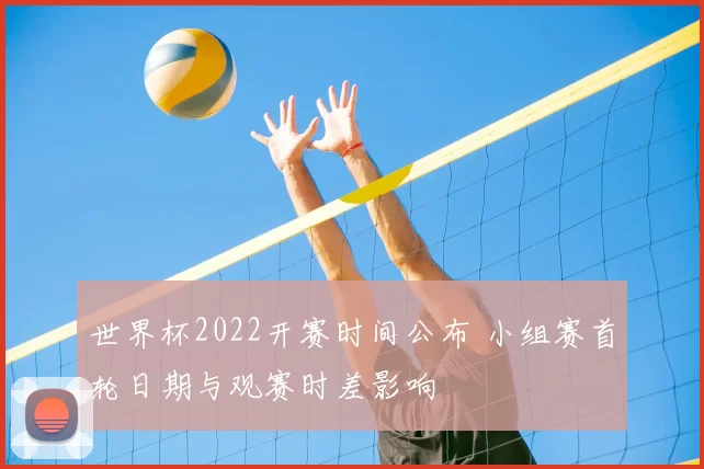 世界杯2022开赛时间公布 小组赛首轮日期与观赛时差影响