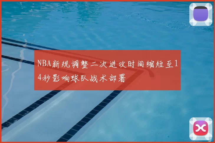 NBA新规调整二次进攻时间缩短至14秒影响球队战术部署