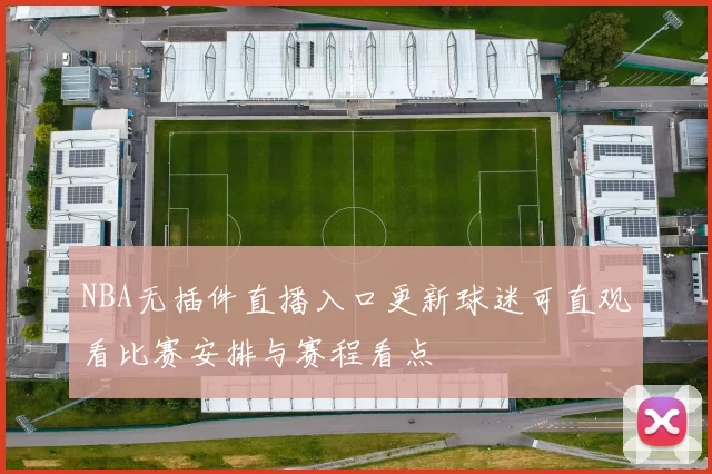 NBA无插件直播入口更新球迷可直观看比赛安排与赛程看点