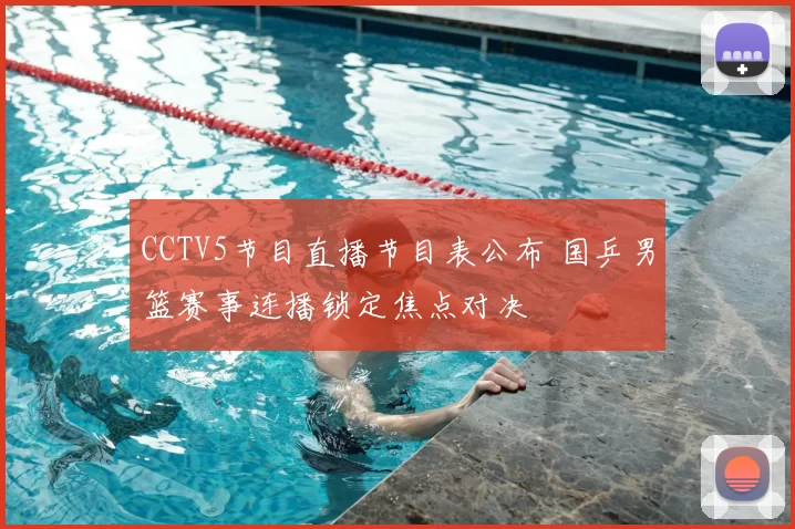 CCTV5节目直播节目表公布 国乒男篮赛事连播锁定焦点对决