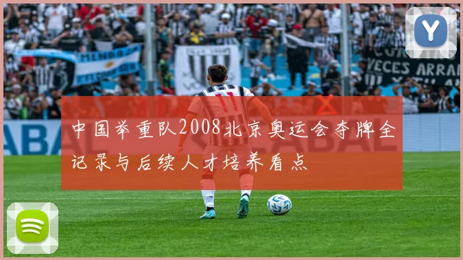 中国举重队2008北京奥运会夺牌全记录与后续人才培养看点