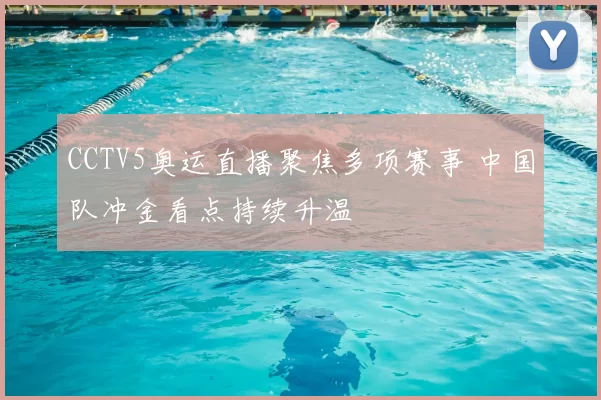 CCTV5奥运直播聚焦多项赛事 中国队冲金看点持续升温