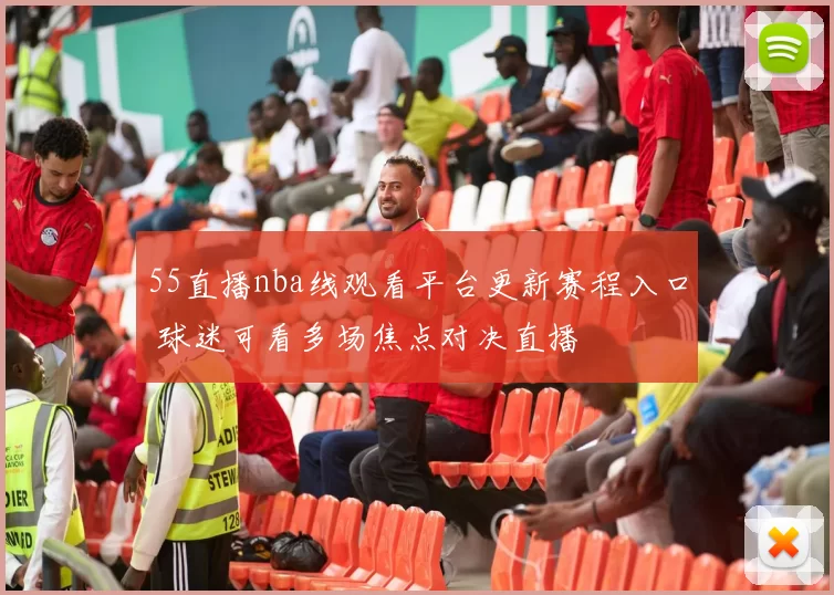 55直播nba线观看平台更新赛程入口 球迷可看多场焦点对决直播