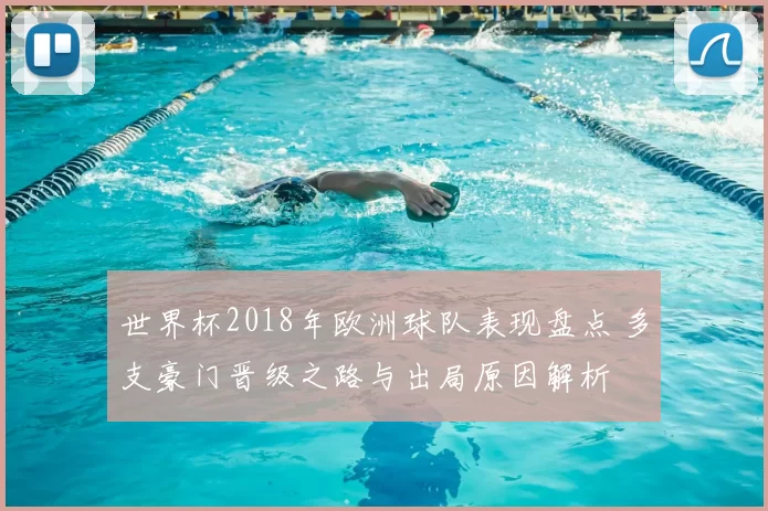 世界杯2018年欧洲球队表现盘点 多支豪门晋级之路与出局原因解析