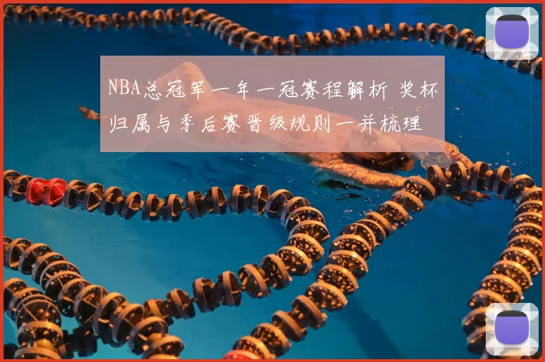 NBA总冠军一年一冠赛程解析 奖杯归属与季后赛晋级规则一并梳理