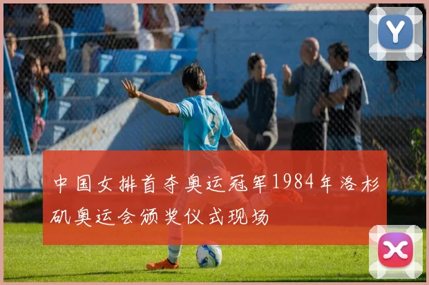 中国女排首夺奥运冠军1984年洛杉矶奥运会颁奖仪式现场
