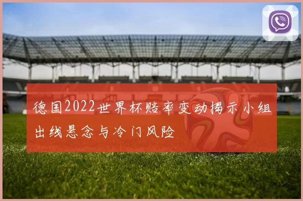 德国2022世界杯赔率变动揭示小组出线悬念与冷门风险