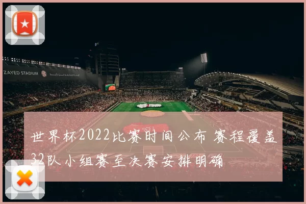 世界杯2022比赛时间公布 赛程覆盖32队小组赛至决赛安排明确