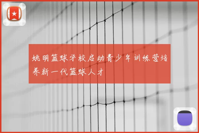 姚明篮球学校启动青少年训练营培养新一代篮球人才