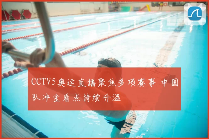 CCTV5奥运直播聚焦多项赛事 中国队冲金看点持续升温