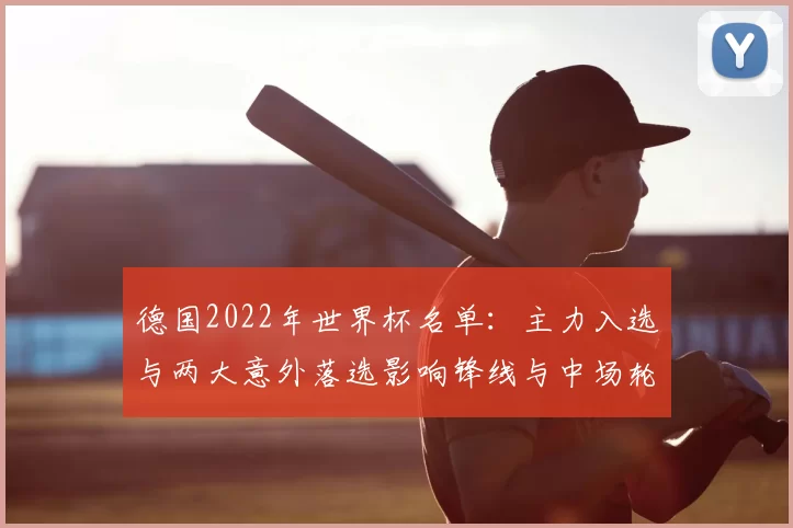 德国2022年世界杯名单：主力入选与两大意外落选影响锋线与中场轮换