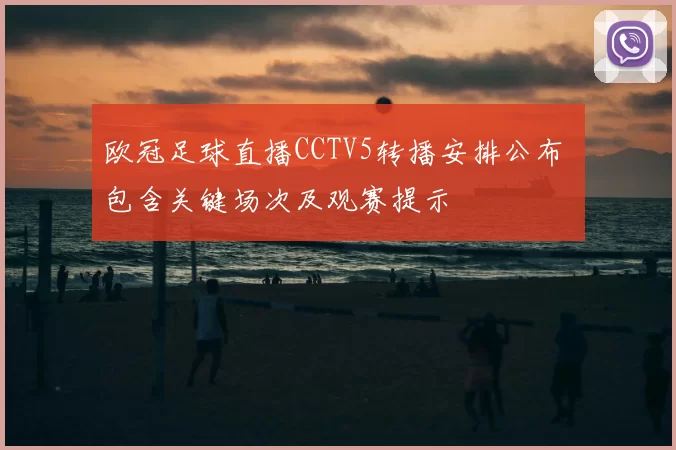 欧冠足球直播CCTV5转播安排公布 包含关键场次及观赛提示