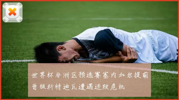 世界杯非洲区预选赛塞内加尔提前晋级科特迪瓦遭遇连败危机