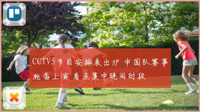 CCTV5节目安排表出炉 中国队赛事轮番上演 看点集中晚间时段