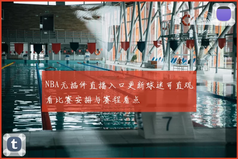 NBA无插件直播入口更新球迷可直观看比赛安排与赛程看点