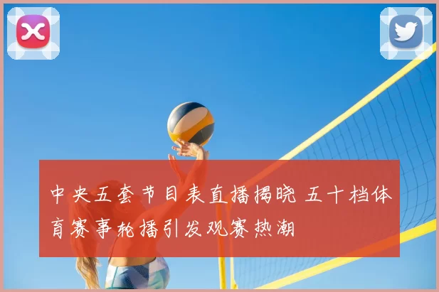 中央五套节目表直播揭晓 五十档体育赛事轮播引发观赛热潮