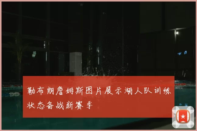 勒布朗詹姆斯图片展示湖人队训练状态备战新赛季