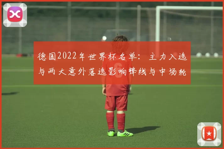 德国2022年世界杯名单：主力入选与两大意外落选影响锋线与中场轮换