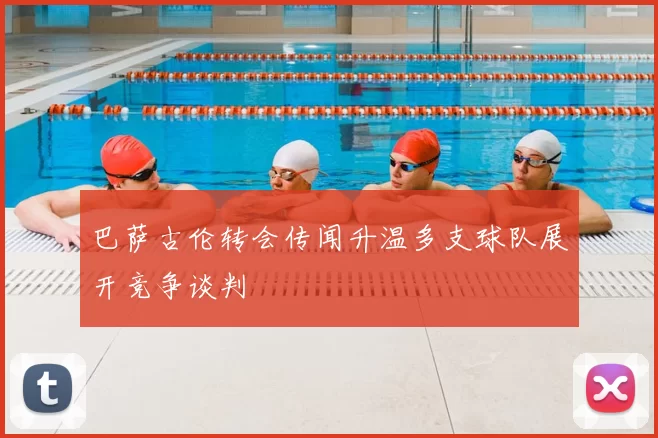 巴萨古伦转会传闻升温多支球队展开竞争谈判