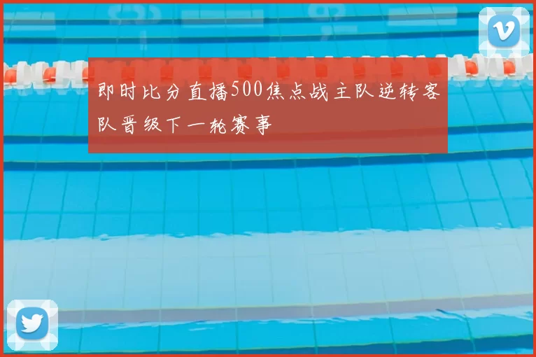 即时比分直播500焦点战主队逆转客队晋级下一轮赛事