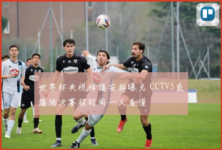 世界杯央视转播安排曝光 CCTV5直播场次赛程时间一文看懂