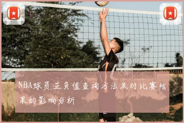 NBA球员正负值查询方法及对比赛结果的影响分析