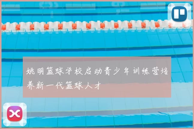 姚明篮球学校启动青少年训练营培养新一代篮球人才